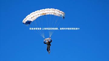 乐鱼体育登录-上海男篮实现连胜，击败对手稳定排名前十