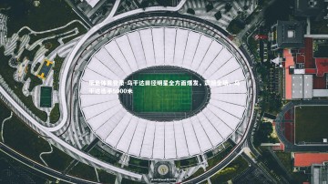 乐鱼体育登录-乌干达田径明星全方面爆发，震撼全场，乌干达选手5000米