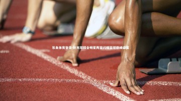 乐鱼体育登录-耐克球鞋全明星阵容闪耀篮球巅峰盛宴
