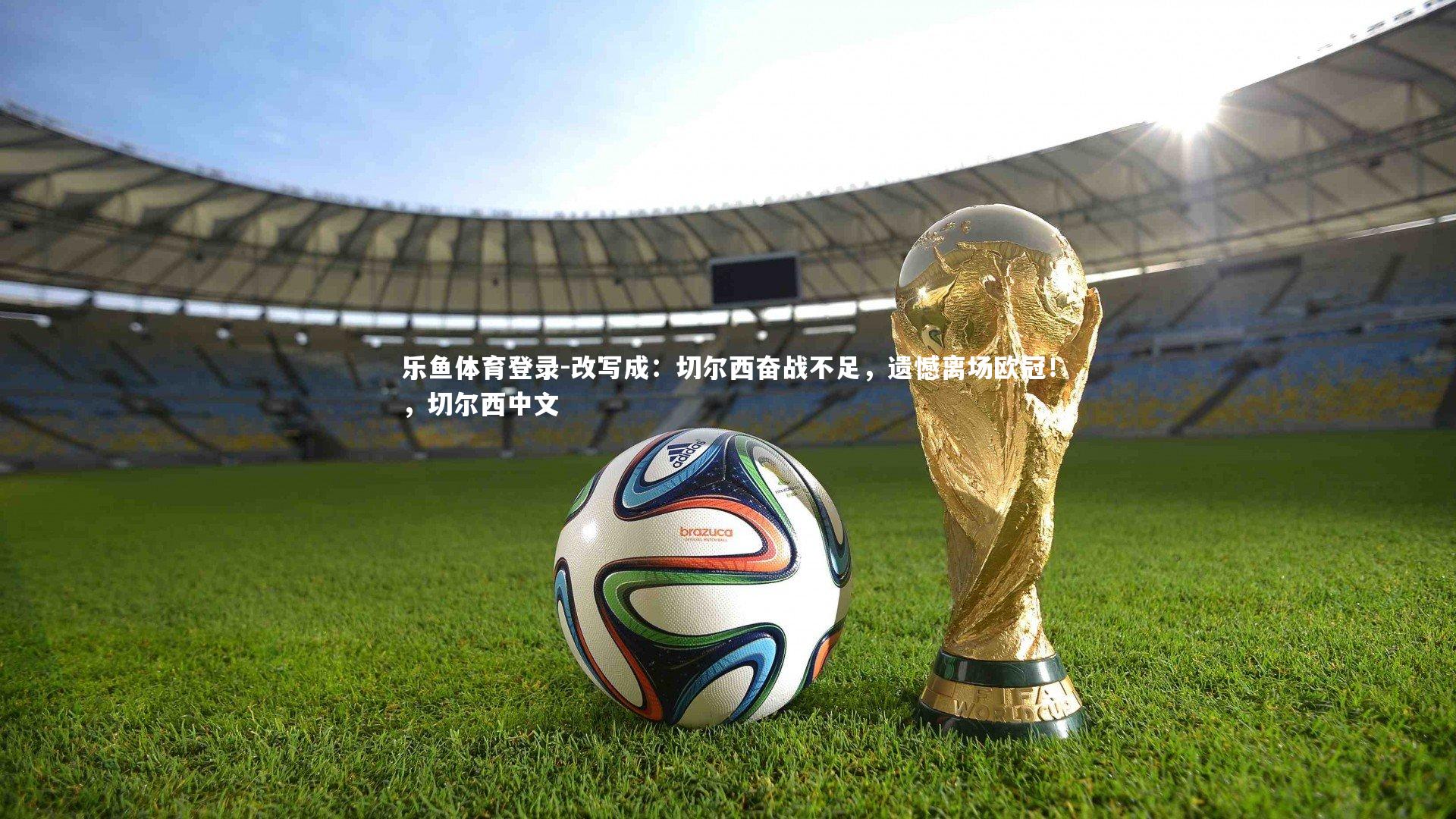 改写成：切尔西奋战不足，遗憾离场欧冠！，切尔西中文