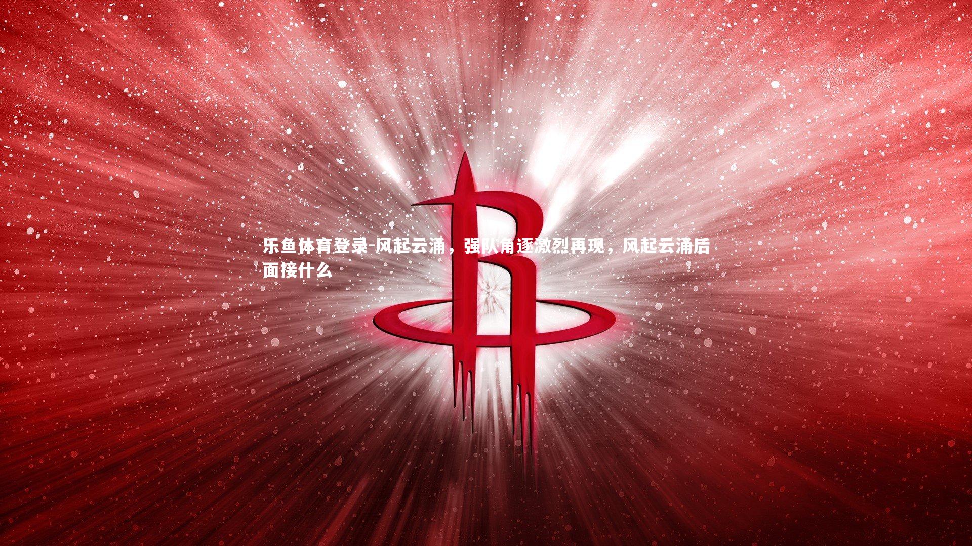 风起云涌，强队角逐激烈再现，风起云涌后面接什么