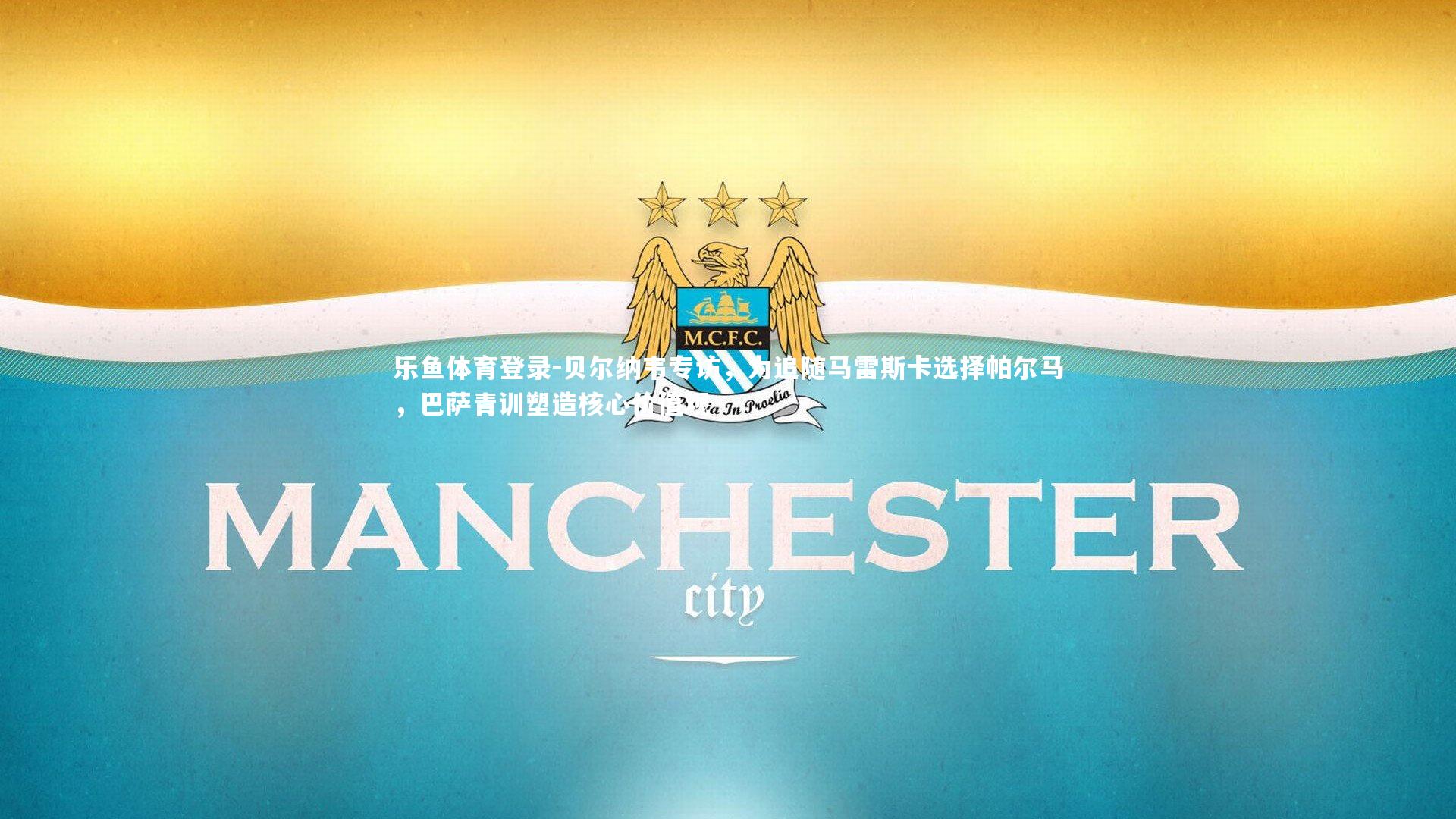 贝尔纳韦专访，为追随马雷斯卡选择帕尔马，巴萨青训塑造核心价值观