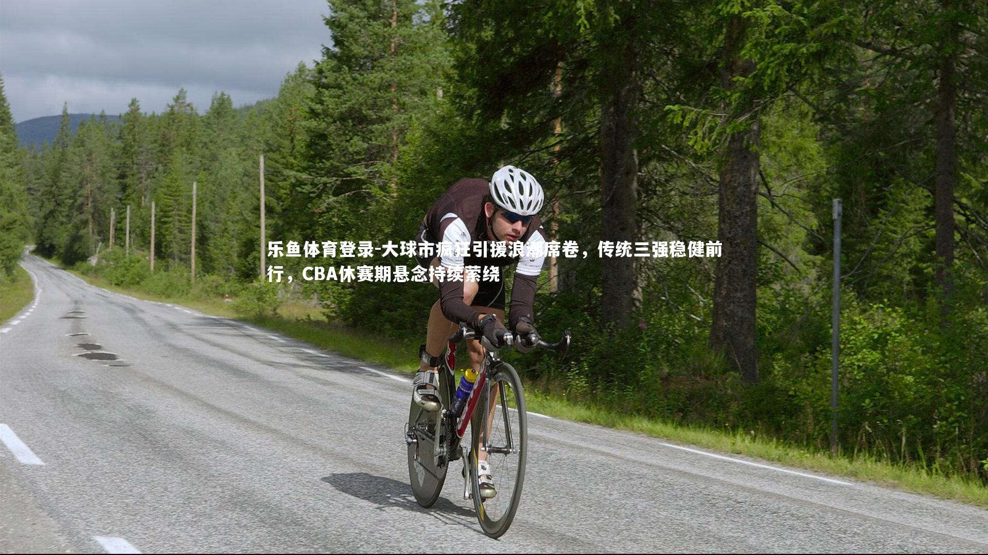 大球市疯狂引援浪潮席卷，传统三强稳健前行，CBA休赛期悬念持续萦绕