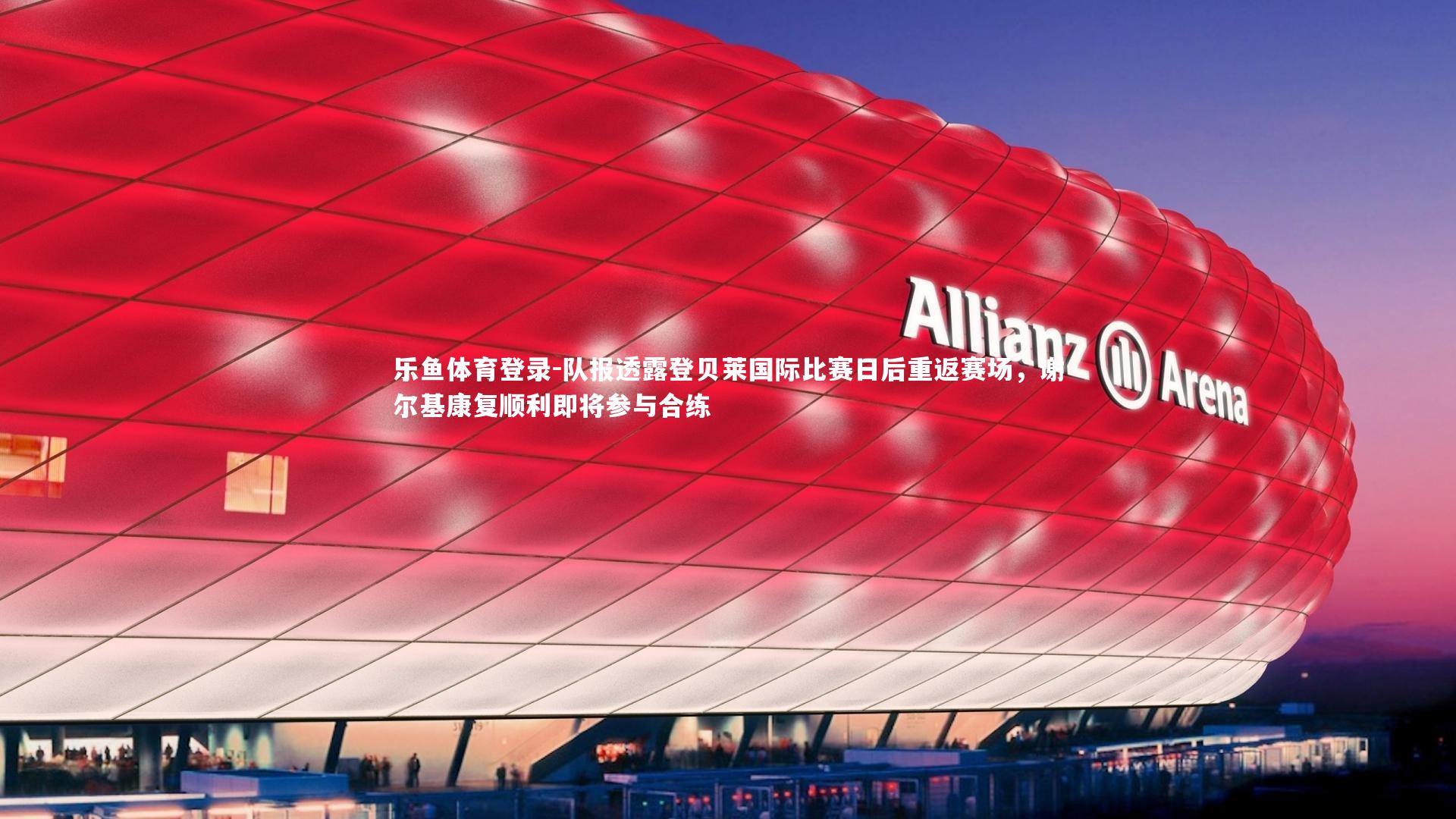 队报透露登贝莱国际比赛日后重返赛场，谢尔基康复顺利即将参与合练